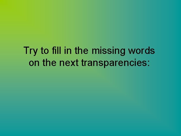 Try to fill in the missing words on the next transparencies: 