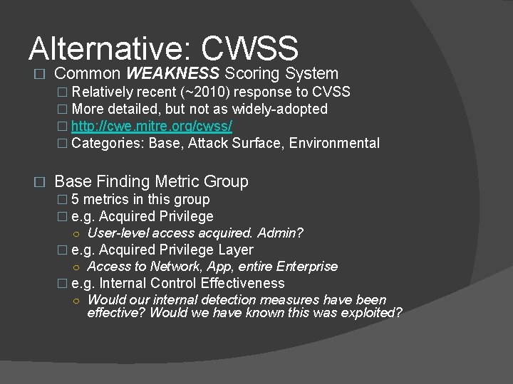 Alternative: CWSS � Common WEAKNESS Scoring System � Relatively recent (~2010) response to CVSS