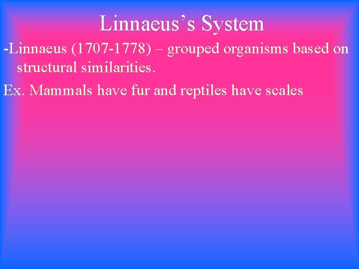 Linnaeus’s System -Linnaeus (1707 -1778) – grouped organisms based on structural similarities. Ex. Mammals