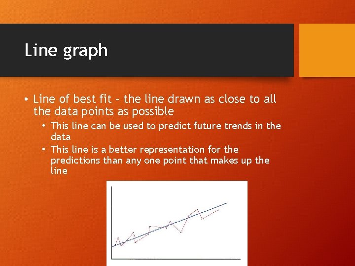Line graph • Line of best fit – the line drawn as close to
