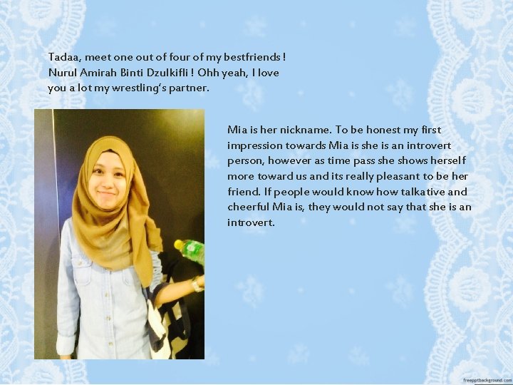Tadaa, meet one out of four of my bestfriends ! Nurul Amirah Binti Dzulkifli Tadaa, meet one out of four of my bestfriends ! Nurul Amirah Binti Dzulkifli