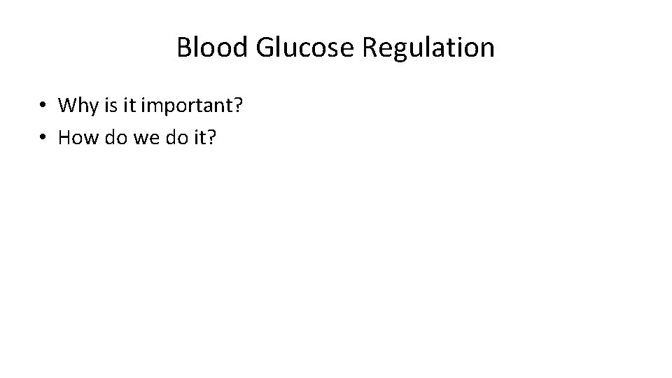 Blood Glucose Regulation • Why is it important? • How do we do it?