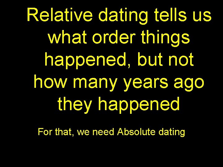 Relative dating tells us what order things happened, but not how many years ago