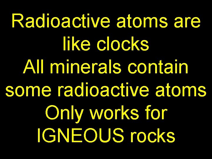 Radioactive atoms are like clocks All minerals contain some radioactive atoms Only works for
