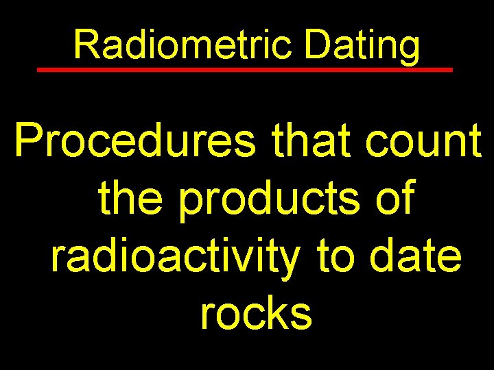 Radiometric Dating Procedures that count the products of radioactivity to date rocks 