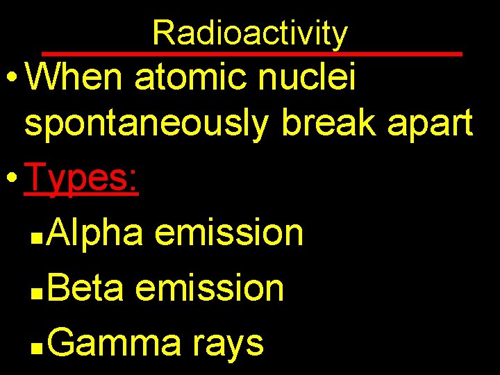 Radioactivity • When atomic nuclei spontaneously break apart • Types: n Alpha emission n