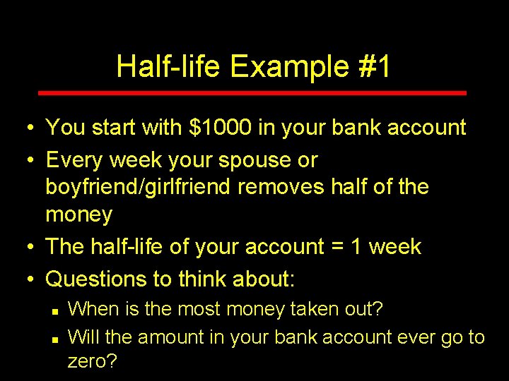 Half-life Example #1 • You start with $1000 in your bank account • Every