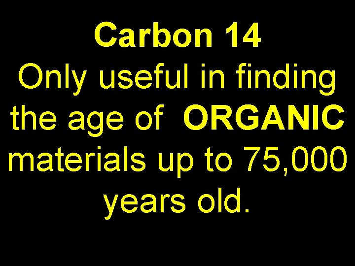 Carbon 14 Only useful in finding the age of ORGANIC materials up to 75,