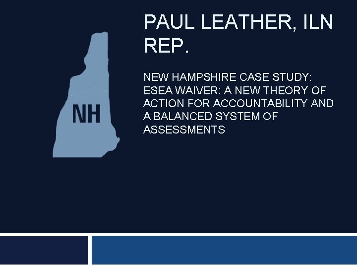 PAUL LEATHER, ILN REP. NEW HAMPSHIRE CASE STUDY: ESEA WAIVER: A NEW THEORY OF