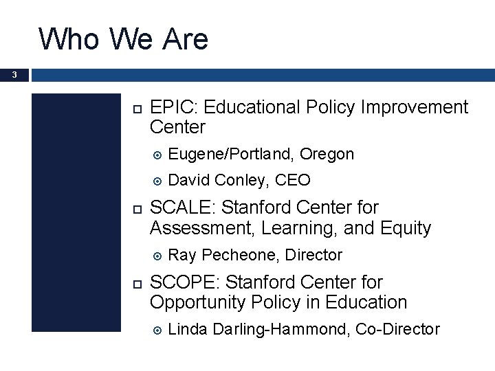 Who We Are 3 EPIC: Educational Policy Improvement Center Eugene/Portland, Oregon David Conley, CEO