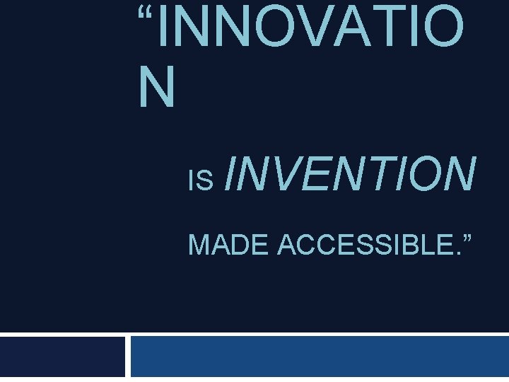 “INNOVATIO N IS INVENTION MADE ACCESSIBLE. ” 