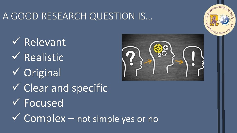 A GOOD RESEARCH QUESTION IS… ü Relevant ü Realistic ü Original ü Clear and