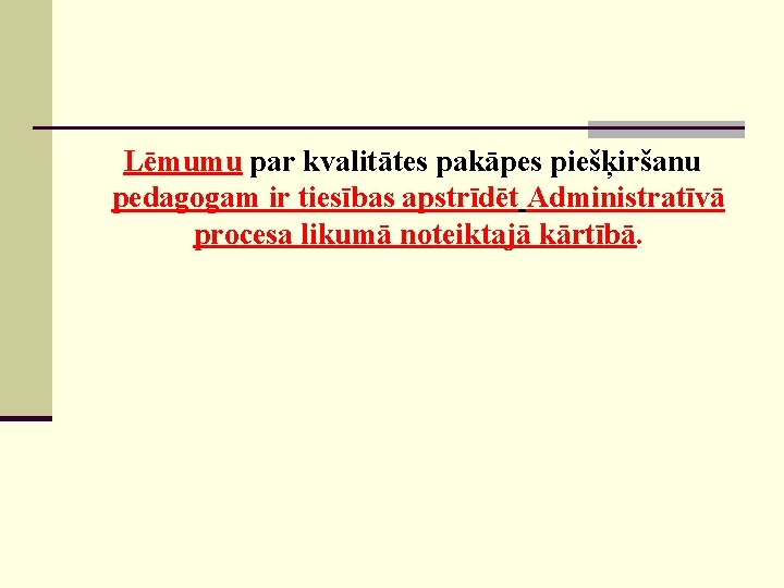 Lēmumu par kvalitātes pakāpes piešķiršanu pedagogam ir tiesības apstrīdēt Administratīvā procesa likumā noteiktajā kārtībā.