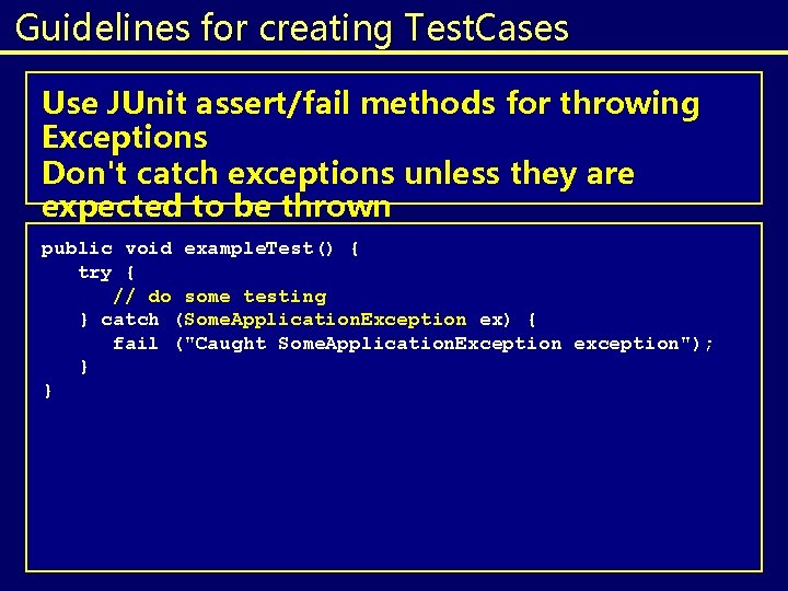 Guidelines for creating Test. Cases Use JUnit assert/fail methods for throwing Exceptions Don't catch Guidelines for creating Test. Cases Use JUnit assert/fail methods for throwing Exceptions Don't catch