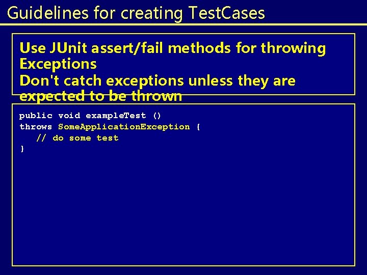 Guidelines for creating Test. Cases Use JUnit assert/fail methods for throwing Exceptions Don't catch Guidelines for creating Test. Cases Use JUnit assert/fail methods for throwing Exceptions Don't catch
