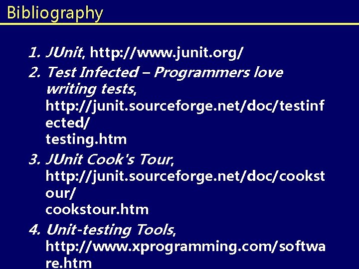 Bibliography 1. JUnit, http: //www. junit. org/ 2. Test Infected – Programmers love writing Bibliography 1. JUnit, http: //www. junit. org/ 2. Test Infected – Programmers love writing