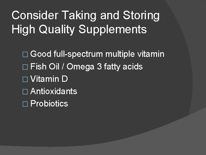 Consider Taking and Storing High Quality Supplements � Good full-spectrum multiple vitamin � Fish