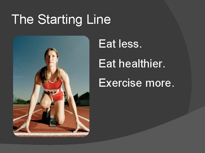The Starting Line Eat less. Eat healthier. Exercise more. 