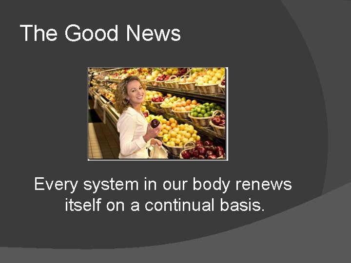 The Good News Every system in our body renews itself on a continual basis.