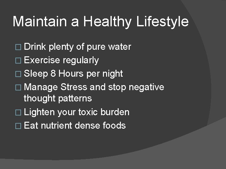 Maintain a Healthy Lifestyle � Drink plenty of pure water � Exercise regularly �