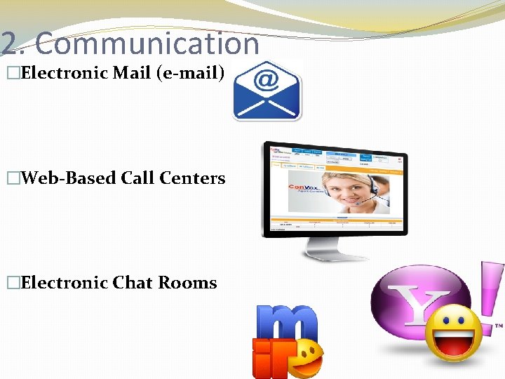 2. Communication �Electronic Mail (e-mail) �Web-Based Call Centers �Electronic Chat Rooms 