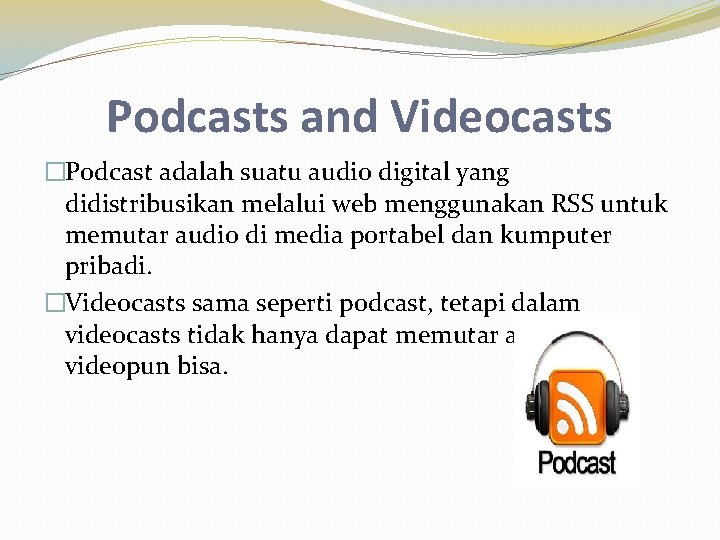 Podcasts and Videocasts �Podcast adalah suatu audio digital yang didistribusikan melalui web menggunakan RSS