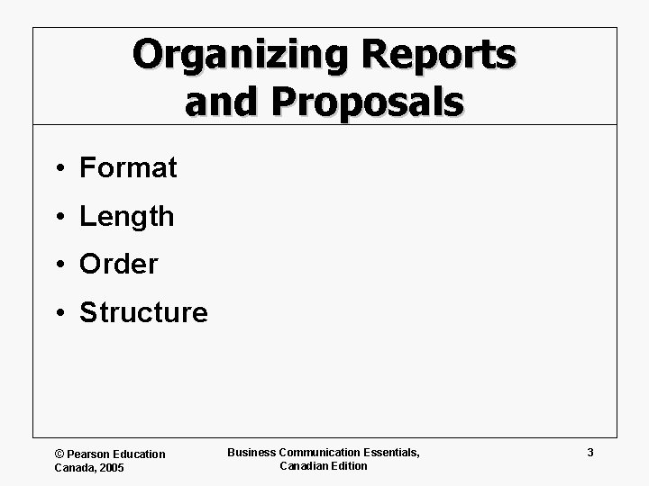 Organizing Reports and Proposals • Format • Length • Order • Structure © Pearson