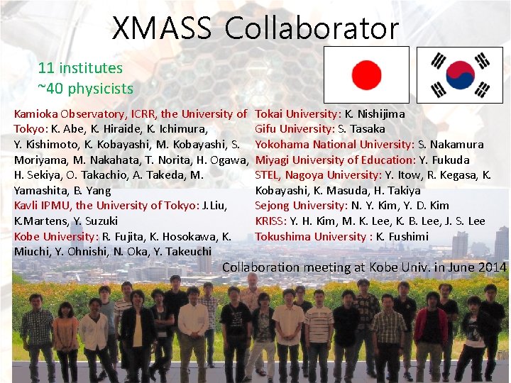 XMASS Collaborator 11 institutes ~40 physicists Kamioka Observatory, ICRR, the University of Tokyo: K.