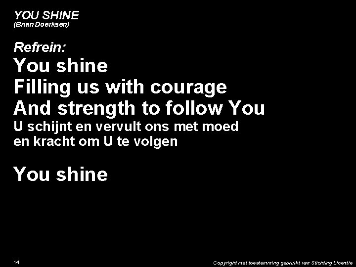 YOU SHINE (Brian Doerksen) Refrein: You shine Filling us with courage And strength to