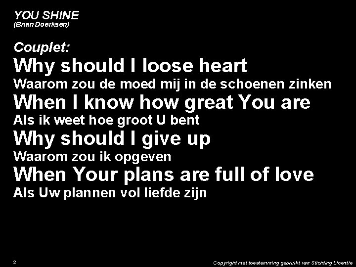YOU SHINE (Brian Doerksen) Couplet: Why should I loose heart Waarom zou de moed