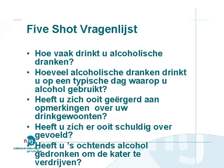 Five Shot Vragenlijst • Hoe vaak drinkt u alcoholische dranken? • Hoeveel alcoholische dranken