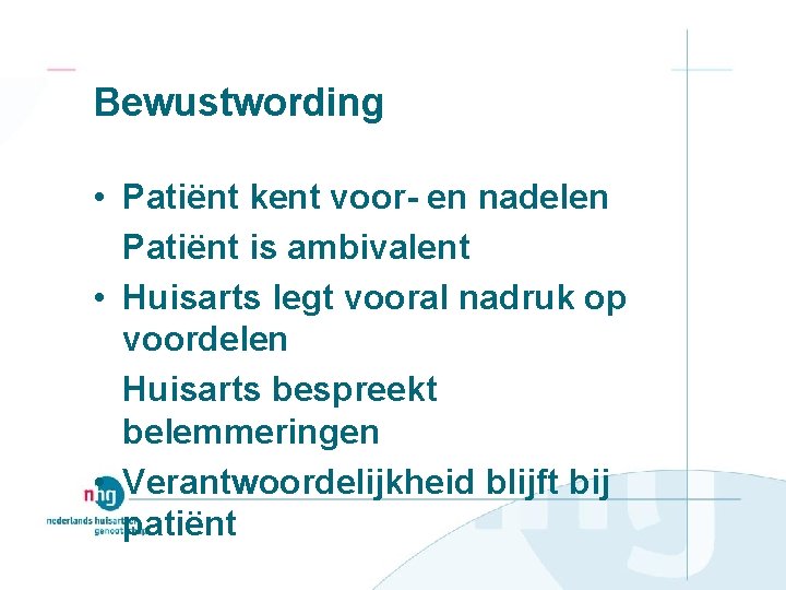 Bewustwording • Patiënt kent voor- en nadelen Patiënt is ambivalent • Huisarts legt vooral