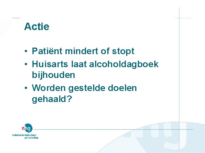 Actie • Patiënt mindert of stopt • Huisarts laat alcoholdagboek bijhouden • Worden gestelde