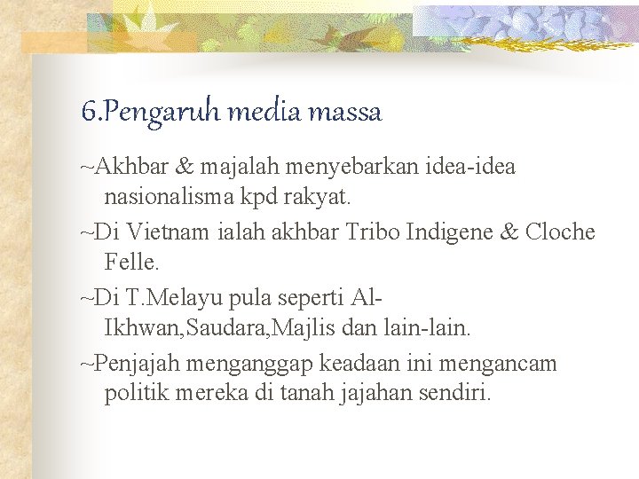 6. Pengaruh media massa ~Akhbar & majalah menyebarkan idea-idea nasionalisma kpd rakyat. ~Di Vietnam