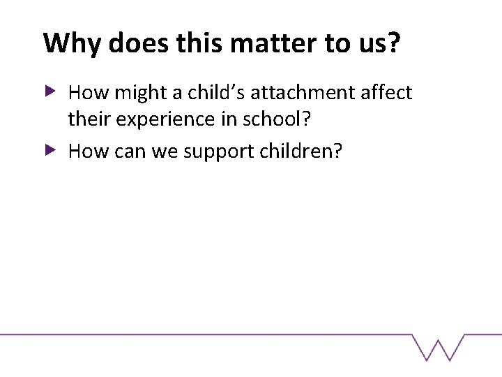 Why does this matter to us? How might a child’s attachment affect their experience