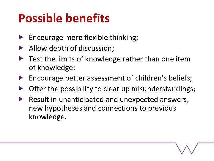 Possible benefits Encourage more flexible thinking; Allow depth of discussion; Test the limits of