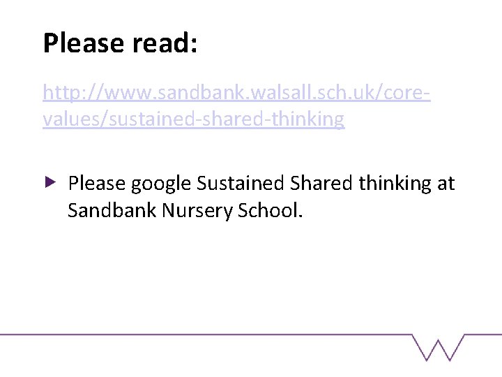 Please read: http: //www. sandbank. walsall. sch. uk/corevalues/sustained-shared-thinking Please google Sustained Shared thinking at