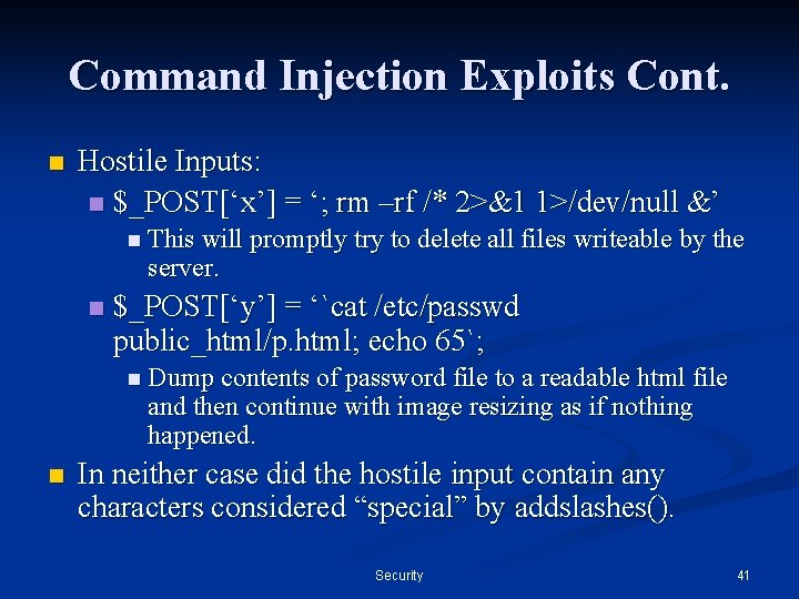 Command Injection Exploits Cont. n Hostile Inputs: n $_POST[‘x’] = ‘; rm –rf /*