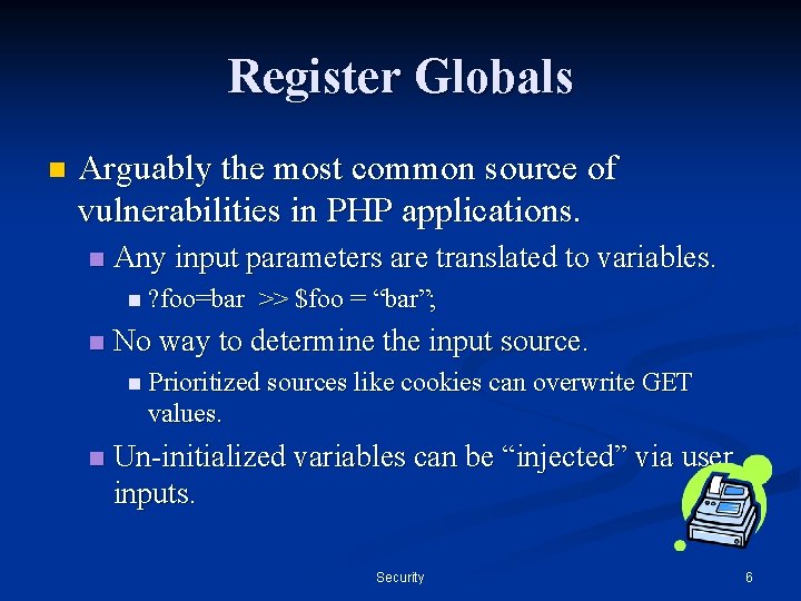 Register Globals n Arguably the most common source of vulnerabilities in PHP applications. n