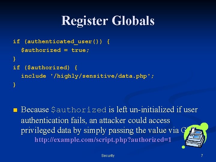 Register Globals if (authenticated_user()) { $authorized = true; } if ($authorized) { include '/highly/sensitive/data.