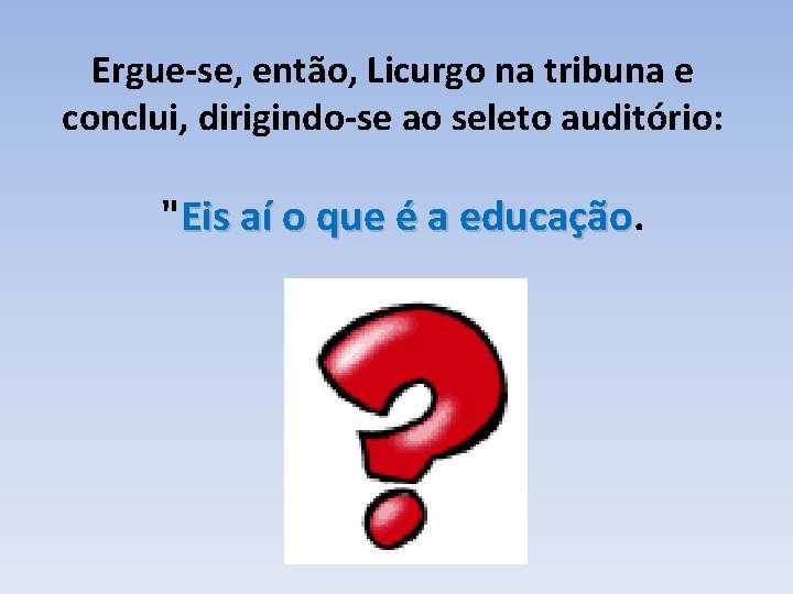 Ergue-se, então, Licurgo na tribuna e conclui, dirigindo-se ao seleto auditório: "Eis aí o