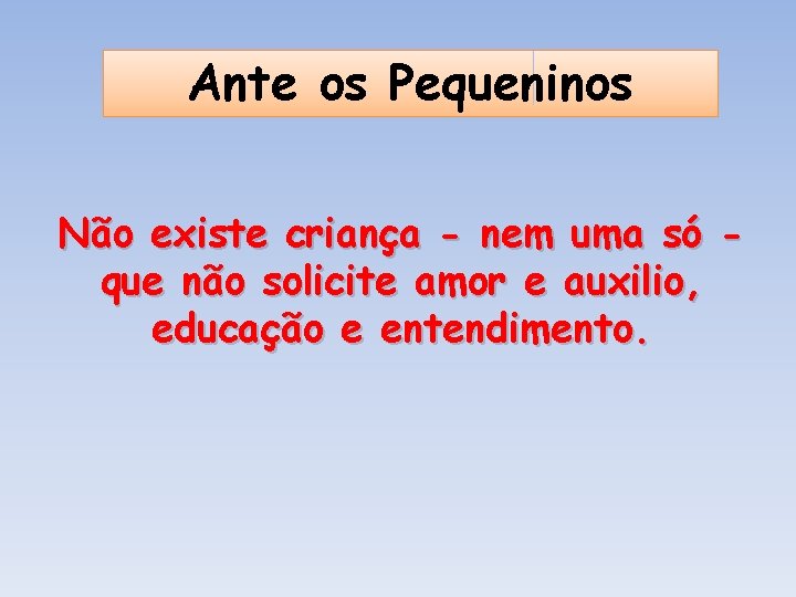 Ante os Pequeninos Não existe criança - nem uma só que não solicite amor