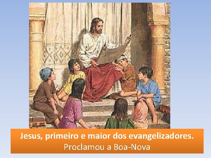 Jesus, primeiro e maior dos evangelizadores. Proclamou a Boa-Nova 