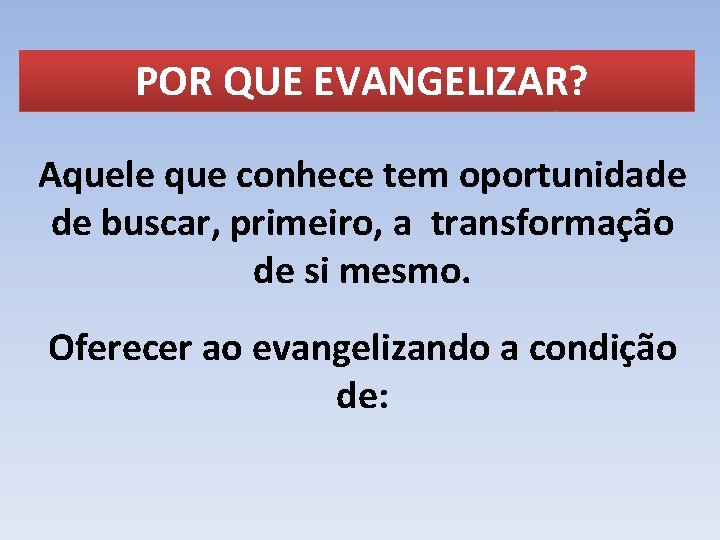 POR QUE EVANGELIZAR? Aquele que conhece tem oportunidade de buscar, primeiro, a transformação de