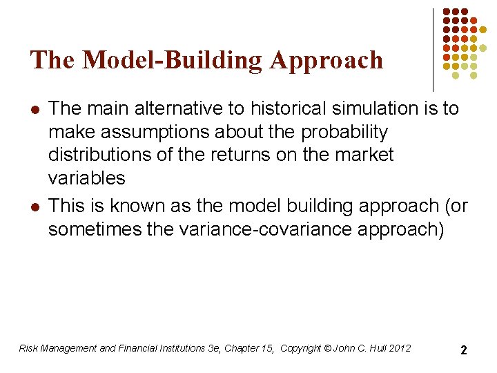 The Model-Building Approach l l The main alternative to historical simulation is to make
