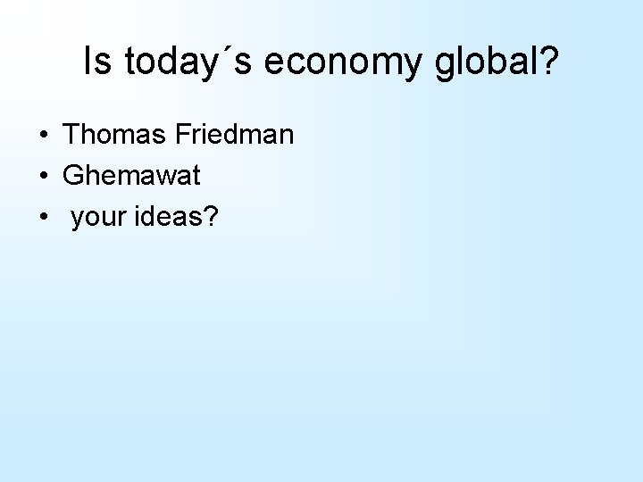Is today´s economy global? • Thomas Friedman • Ghemawat • your ideas? 
