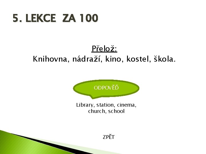 5. LEKCE ZA 100 Přelož: Knihovna, nádraží, kino, kostel, škola. ODPOVĚĎ Library, station, cinema,
