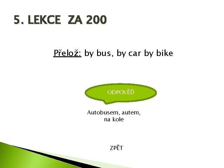 5. LEKCE ZA 200 Přelož: by bus, by car by bike ODPOVĚĎ Autobusem, autem,