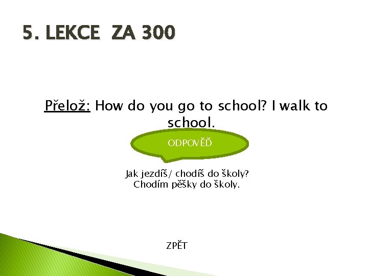 5. LEKCE ZA 300 Přelož: How do you go to school? I walk to