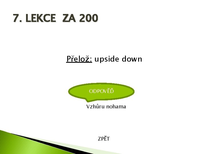 7. LEKCE ZA 200 Přelož: upside down ODPOVĚĎ Vzhůru nohama ZPĚT 